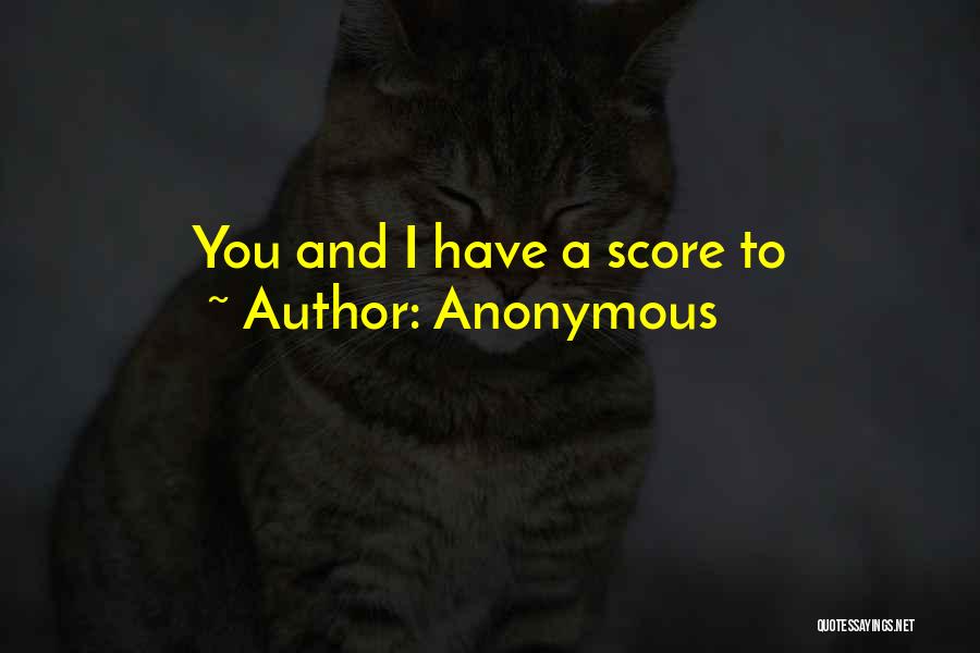 Anonymous Quotes: You And I Have A Score To