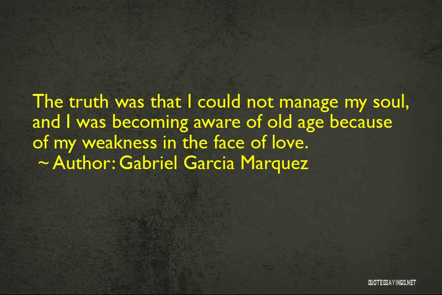 Gabriel Garcia Marquez Quotes: The Truth Was That I Could Not Manage My Soul, And I Was Becoming Aware Of Old Age Because Of