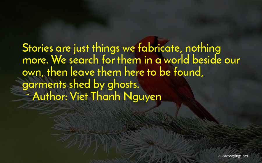 Viet Thanh Nguyen Quotes: Stories Are Just Things We Fabricate, Nothing More. We Search For Them In A World Beside Our Own, Then Leave