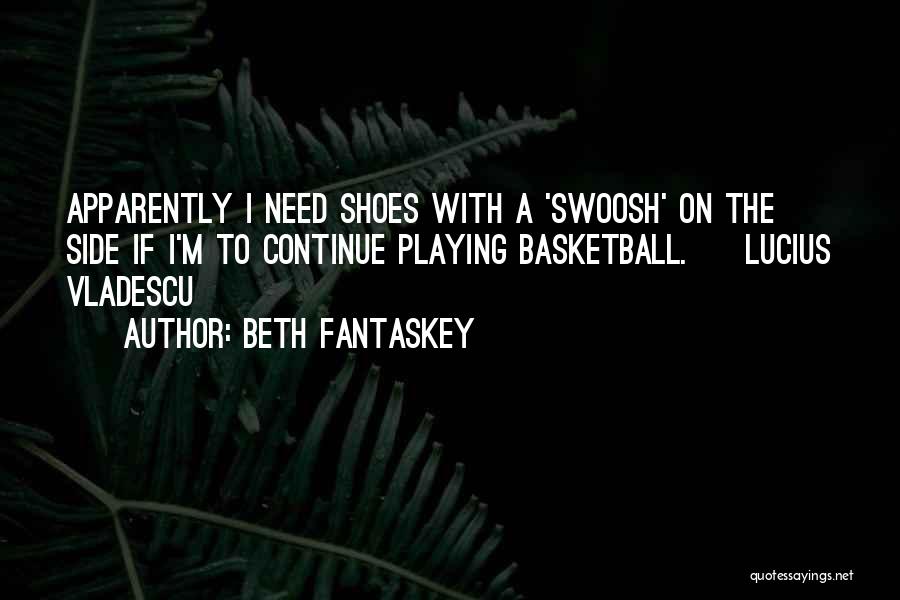 Beth Fantaskey Quotes: Apparently I Need Shoes With A 'swoosh' On The Side If I'm To Continue Playing Basketball. ~ Lucius Vladescu