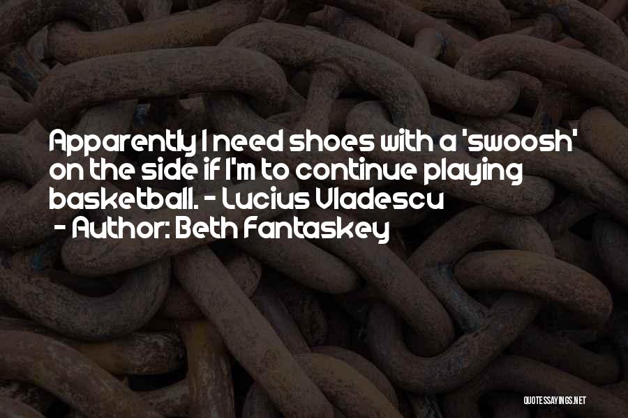 Beth Fantaskey Quotes: Apparently I Need Shoes With A 'swoosh' On The Side If I'm To Continue Playing Basketball. ~ Lucius Vladescu