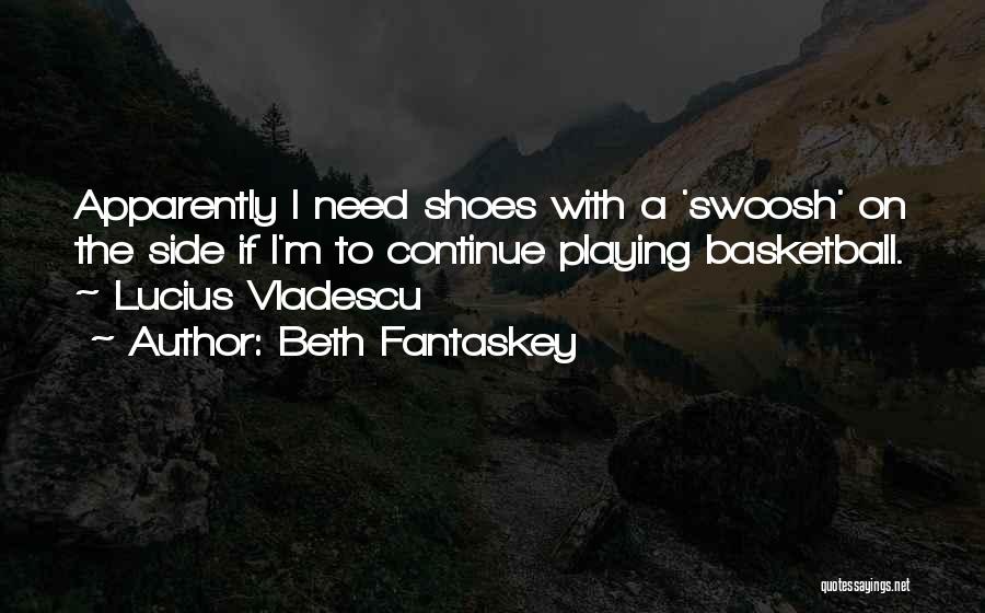 Beth Fantaskey Quotes: Apparently I Need Shoes With A 'swoosh' On The Side If I'm To Continue Playing Basketball. ~ Lucius Vladescu