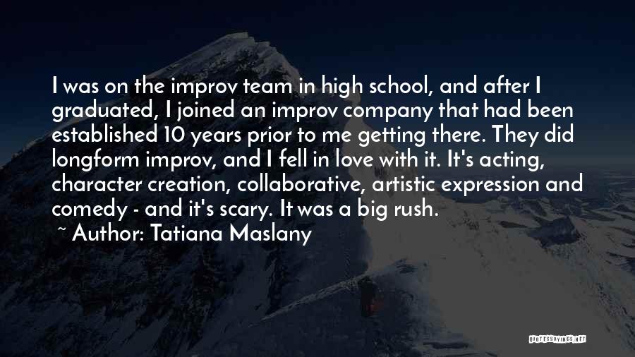 Tatiana Maslany Quotes: I Was On The Improv Team In High School, And After I Graduated, I Joined An Improv Company That Had