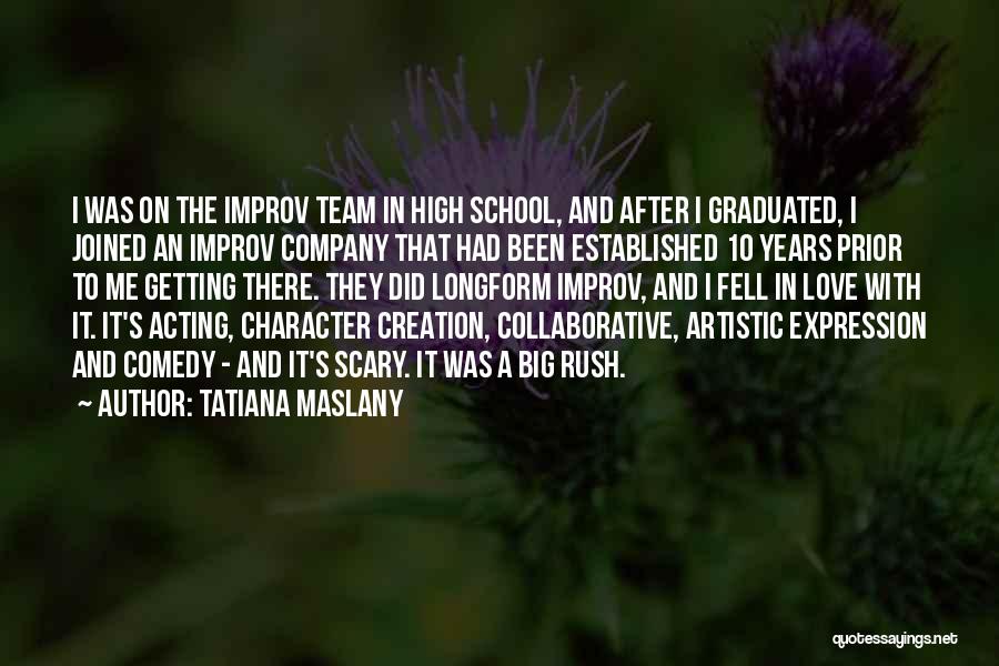 Tatiana Maslany Quotes: I Was On The Improv Team In High School, And After I Graduated, I Joined An Improv Company That Had