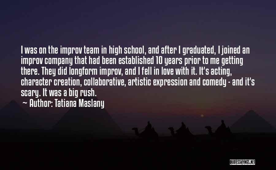 Tatiana Maslany Quotes: I Was On The Improv Team In High School, And After I Graduated, I Joined An Improv Company That Had