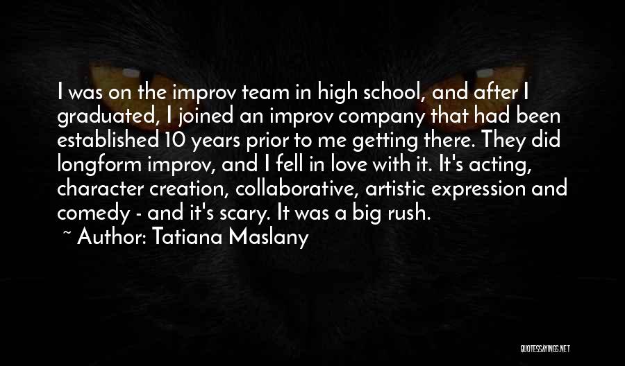 Tatiana Maslany Quotes: I Was On The Improv Team In High School, And After I Graduated, I Joined An Improv Company That Had