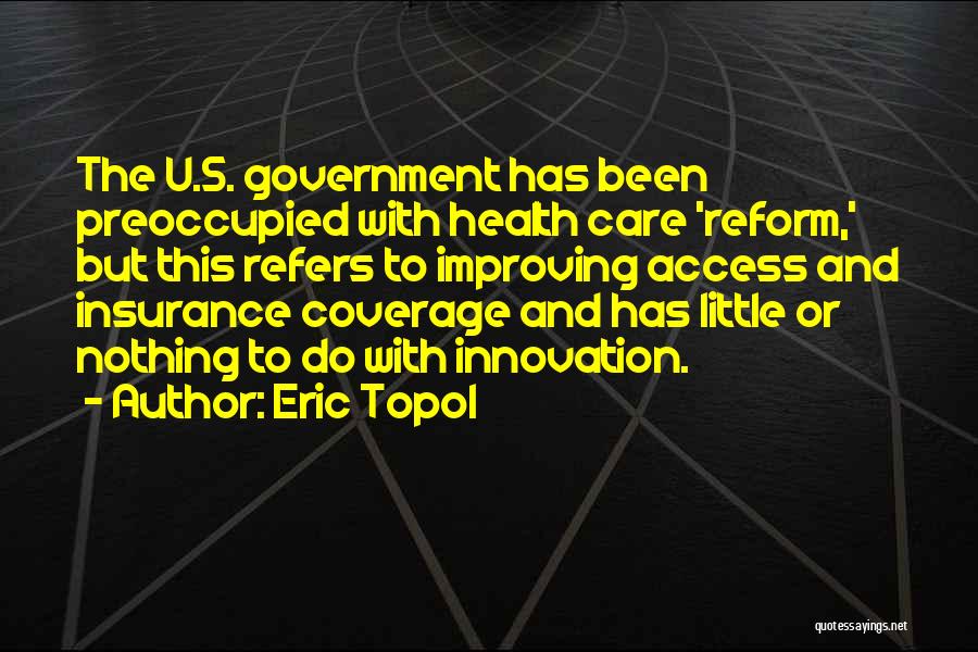 Eric Topol Quotes: The U.s. Government Has Been Preoccupied With Health Care 'reform,' But This Refers To Improving Access And Insurance Coverage And