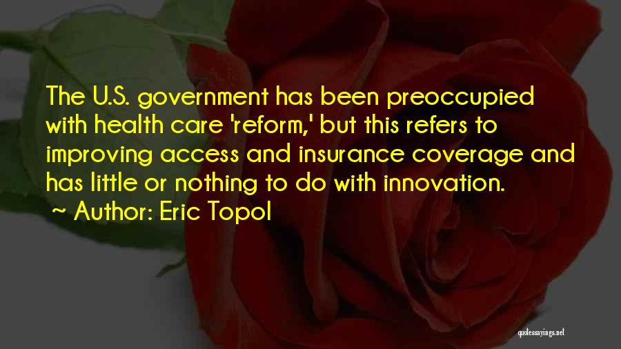 Eric Topol Quotes: The U.s. Government Has Been Preoccupied With Health Care 'reform,' But This Refers To Improving Access And Insurance Coverage And