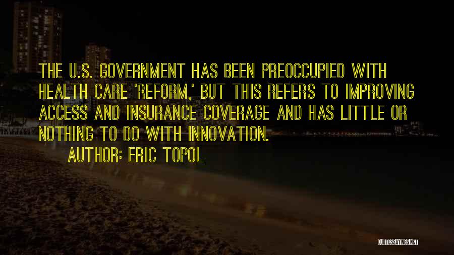 Eric Topol Quotes: The U.s. Government Has Been Preoccupied With Health Care 'reform,' But This Refers To Improving Access And Insurance Coverage And