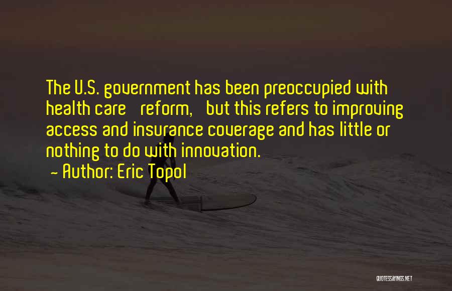 Eric Topol Quotes: The U.s. Government Has Been Preoccupied With Health Care 'reform,' But This Refers To Improving Access And Insurance Coverage And