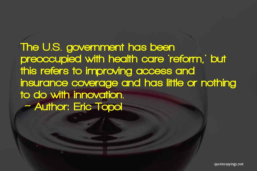 Eric Topol Quotes: The U.s. Government Has Been Preoccupied With Health Care 'reform,' But This Refers To Improving Access And Insurance Coverage And