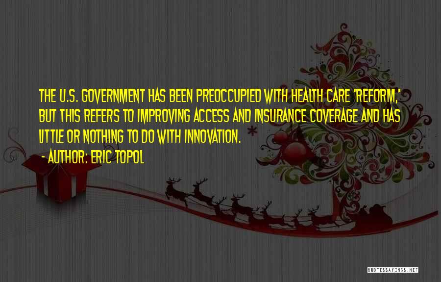 Eric Topol Quotes: The U.s. Government Has Been Preoccupied With Health Care 'reform,' But This Refers To Improving Access And Insurance Coverage And