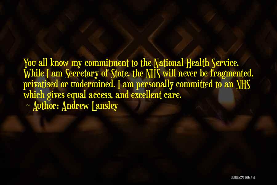 Andrew Lansley Quotes: You All Know My Commitment To The National Health Service. While I Am Secretary Of State, The Nhs Will Never