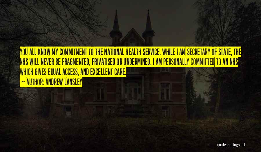 Andrew Lansley Quotes: You All Know My Commitment To The National Health Service. While I Am Secretary Of State, The Nhs Will Never