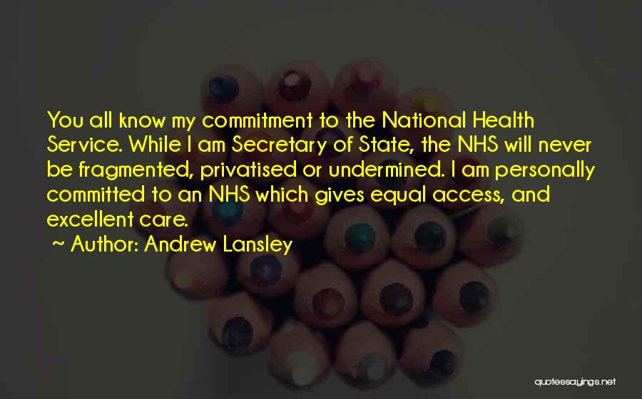 Andrew Lansley Quotes: You All Know My Commitment To The National Health Service. While I Am Secretary Of State, The Nhs Will Never