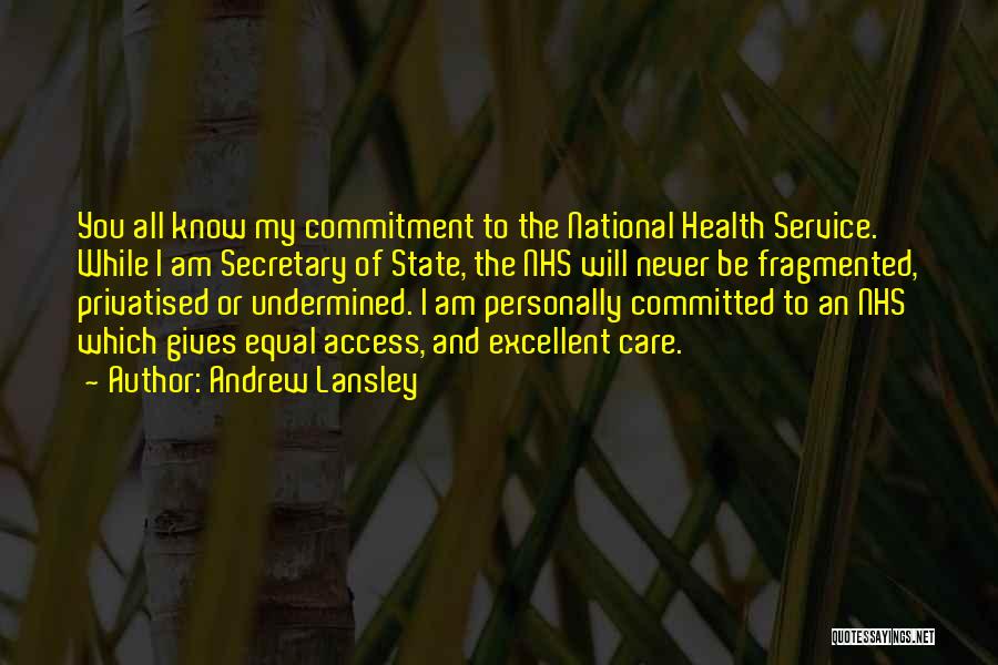 Andrew Lansley Quotes: You All Know My Commitment To The National Health Service. While I Am Secretary Of State, The Nhs Will Never