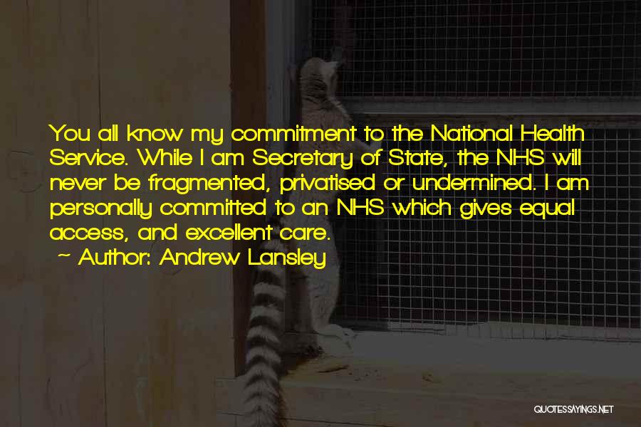 Andrew Lansley Quotes: You All Know My Commitment To The National Health Service. While I Am Secretary Of State, The Nhs Will Never
