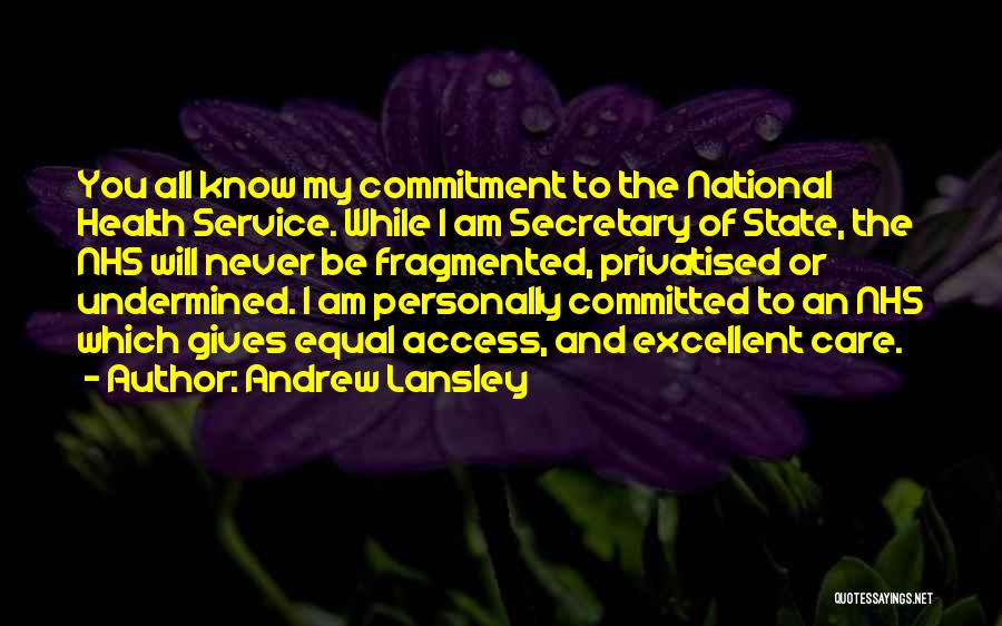 Andrew Lansley Quotes: You All Know My Commitment To The National Health Service. While I Am Secretary Of State, The Nhs Will Never