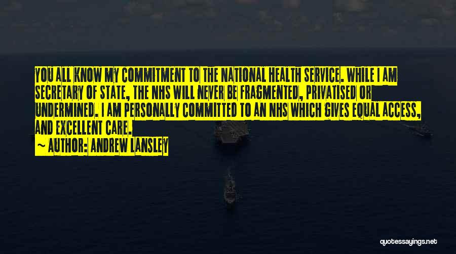 Andrew Lansley Quotes: You All Know My Commitment To The National Health Service. While I Am Secretary Of State, The Nhs Will Never