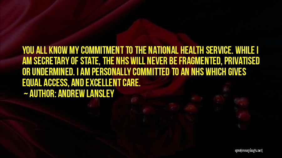 Andrew Lansley Quotes: You All Know My Commitment To The National Health Service. While I Am Secretary Of State, The Nhs Will Never