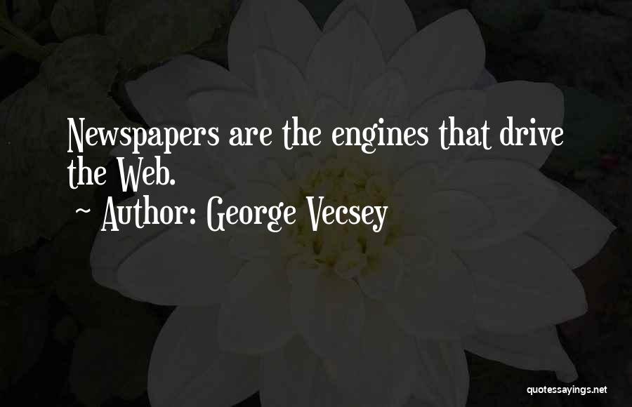 George Vecsey Quotes: Newspapers Are The Engines That Drive The Web.