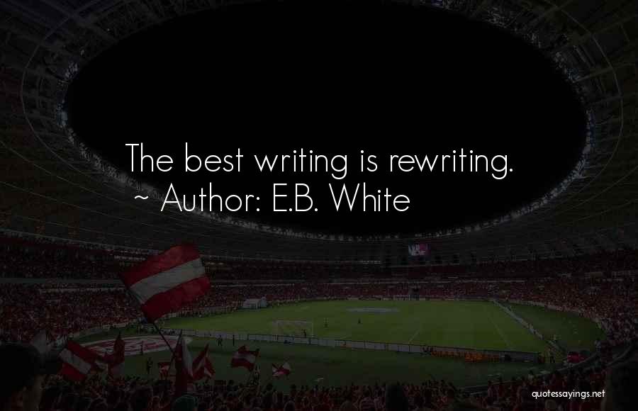 E.B. White Quotes: The Best Writing Is Rewriting.
