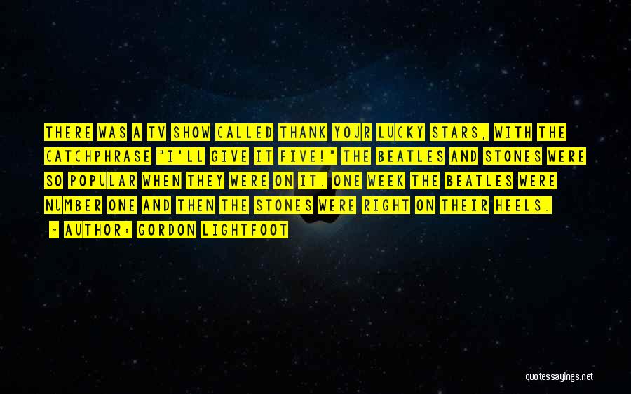 Gordon Lightfoot Quotes: There Was A Tv Show Called Thank Your Lucky Stars, With The Catchphrase I'll Give It Five! The Beatles And