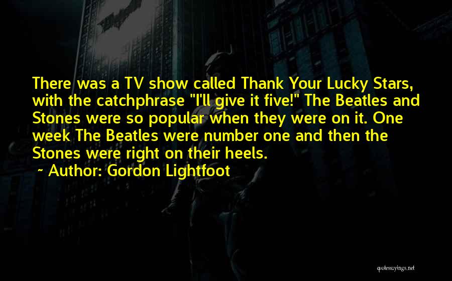 Gordon Lightfoot Quotes: There Was A Tv Show Called Thank Your Lucky Stars, With The Catchphrase I'll Give It Five! The Beatles And