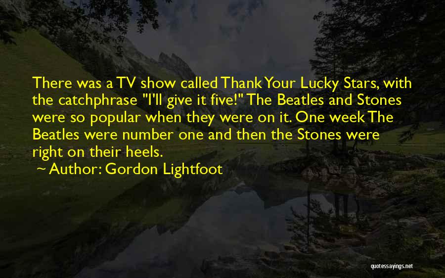 Gordon Lightfoot Quotes: There Was A Tv Show Called Thank Your Lucky Stars, With The Catchphrase I'll Give It Five! The Beatles And