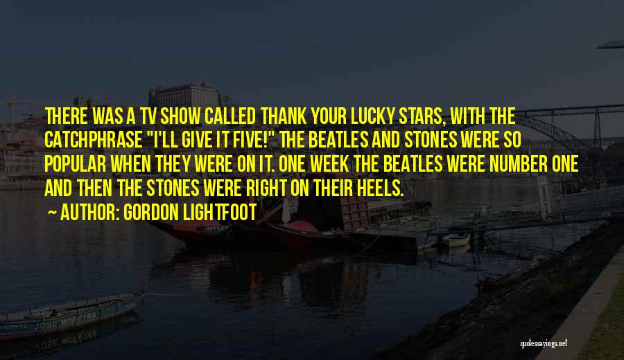 Gordon Lightfoot Quotes: There Was A Tv Show Called Thank Your Lucky Stars, With The Catchphrase I'll Give It Five! The Beatles And