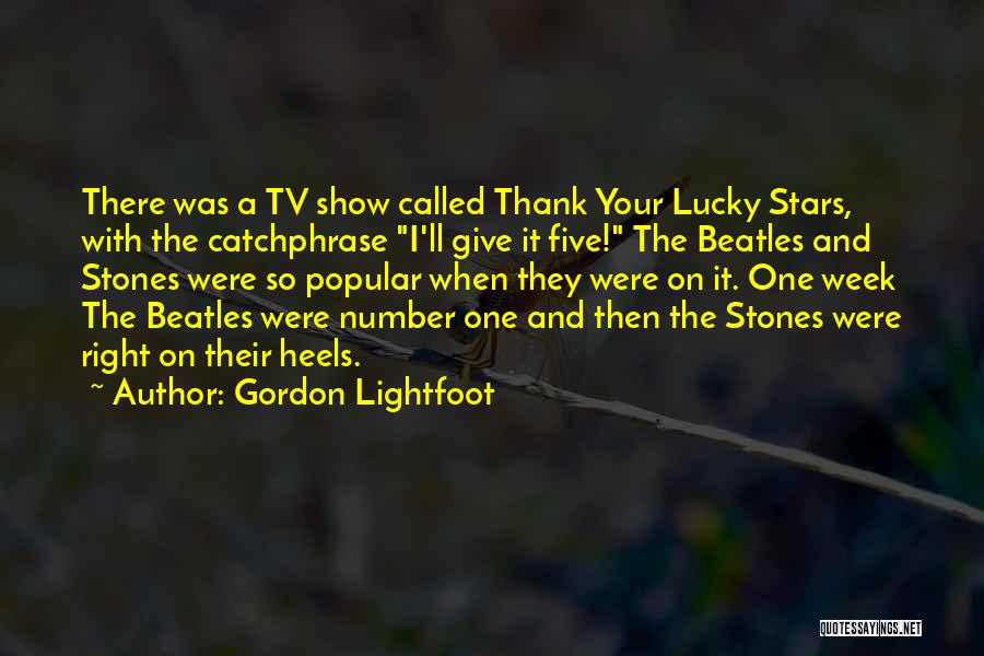 Gordon Lightfoot Quotes: There Was A Tv Show Called Thank Your Lucky Stars, With The Catchphrase I'll Give It Five! The Beatles And