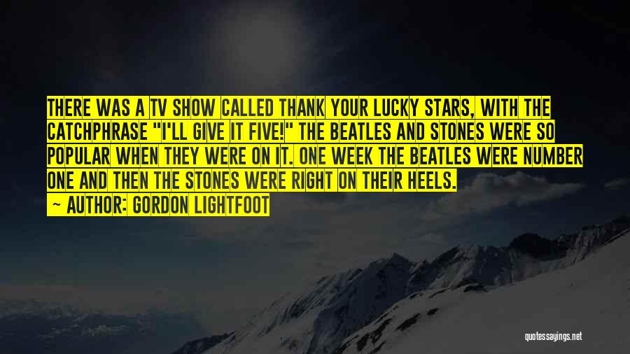 Gordon Lightfoot Quotes: There Was A Tv Show Called Thank Your Lucky Stars, With The Catchphrase I'll Give It Five! The Beatles And