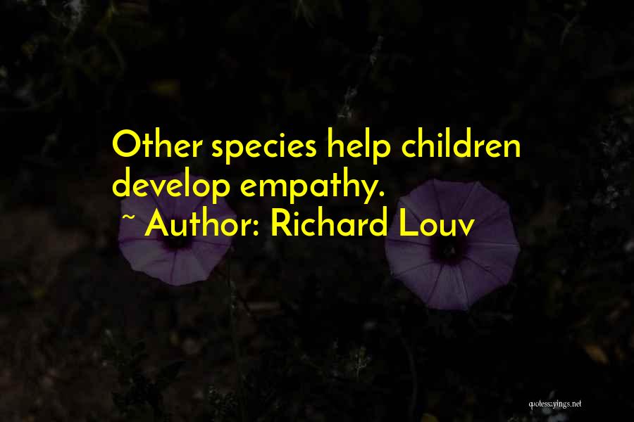 Richard Louv Quotes: Other Species Help Children Develop Empathy.