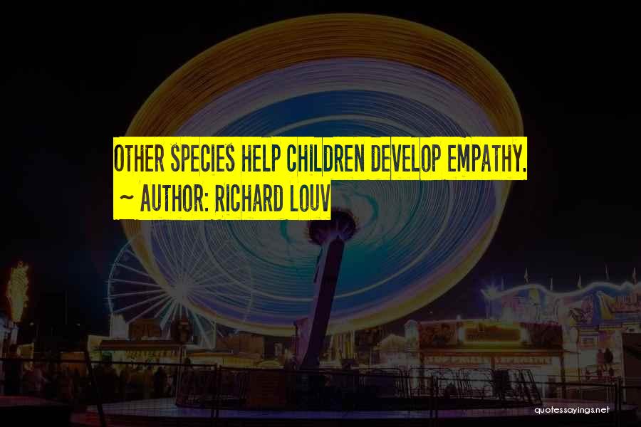 Richard Louv Quotes: Other Species Help Children Develop Empathy.