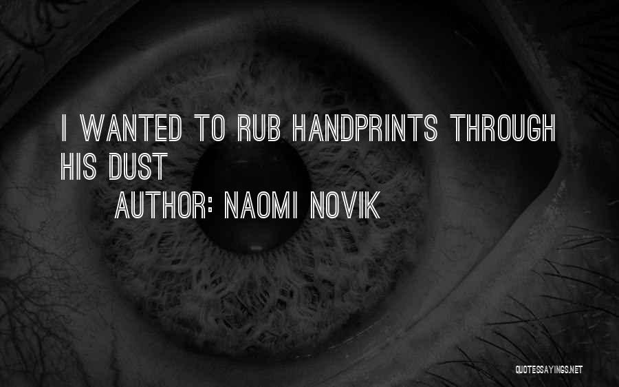 Naomi Novik Quotes: I Wanted To Rub Handprints Through His Dust