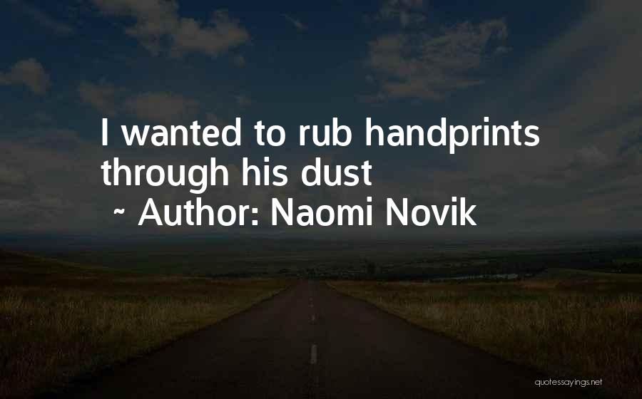 Naomi Novik Quotes: I Wanted To Rub Handprints Through His Dust