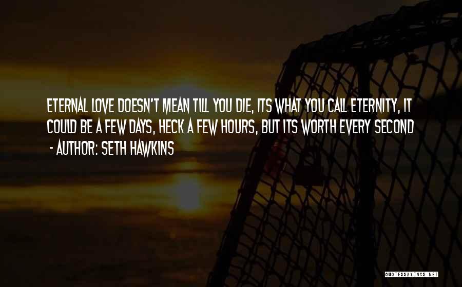 Seth Hawkins Quotes: Eternal Love Doesn't Mean Till You Die, Its What You Call Eternity, It Could Be A Few Days, Heck A