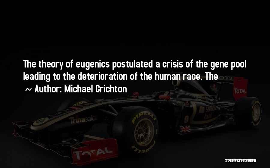 Michael Crichton Quotes: The Theory Of Eugenics Postulated A Crisis Of The Gene Pool Leading To The Deterioration Of The Human Race. The