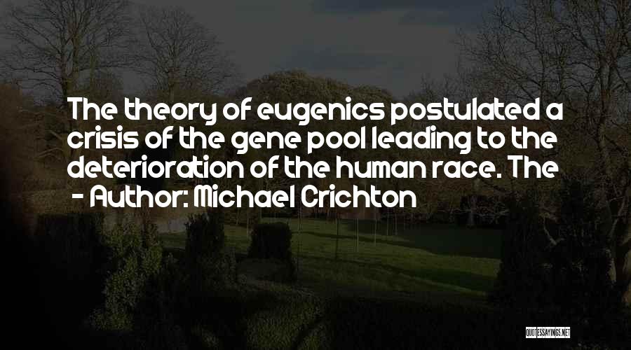 Michael Crichton Quotes: The Theory Of Eugenics Postulated A Crisis Of The Gene Pool Leading To The Deterioration Of The Human Race. The