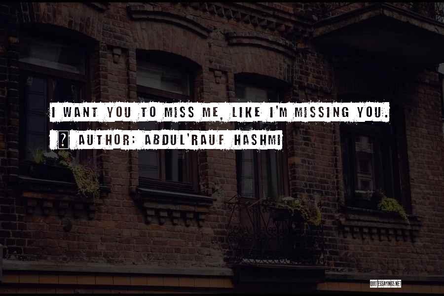 Abdul'Rauf Hashmi Quotes: I Want You To Miss Me, Like I'm Missing You.