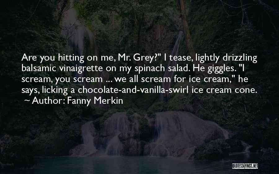 Fanny Merkin Quotes: Are You Hitting On Me, Mr. Grey? I Tease, Lightly Drizzling Balsamic Vinaigrette On My Spinach Salad. He Giggles. I