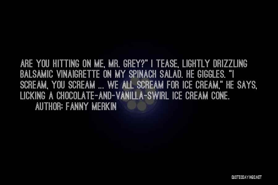 Fanny Merkin Quotes: Are You Hitting On Me, Mr. Grey? I Tease, Lightly Drizzling Balsamic Vinaigrette On My Spinach Salad. He Giggles. I