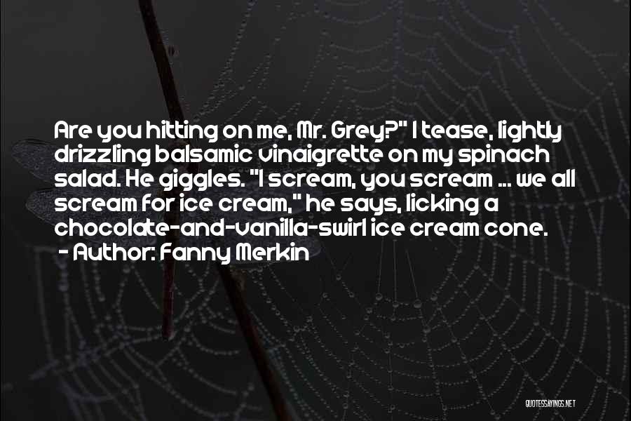 Fanny Merkin Quotes: Are You Hitting On Me, Mr. Grey? I Tease, Lightly Drizzling Balsamic Vinaigrette On My Spinach Salad. He Giggles. I