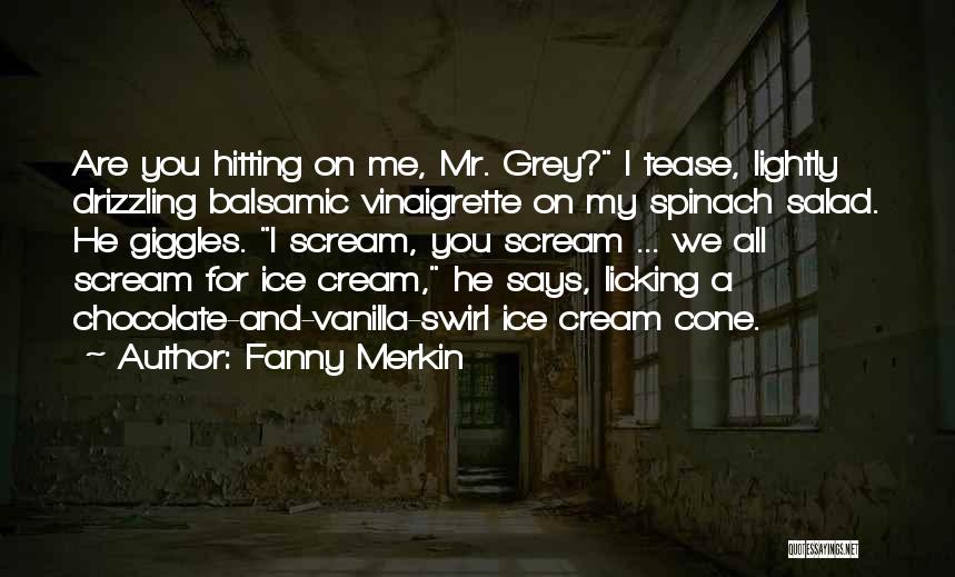 Fanny Merkin Quotes: Are You Hitting On Me, Mr. Grey? I Tease, Lightly Drizzling Balsamic Vinaigrette On My Spinach Salad. He Giggles. I