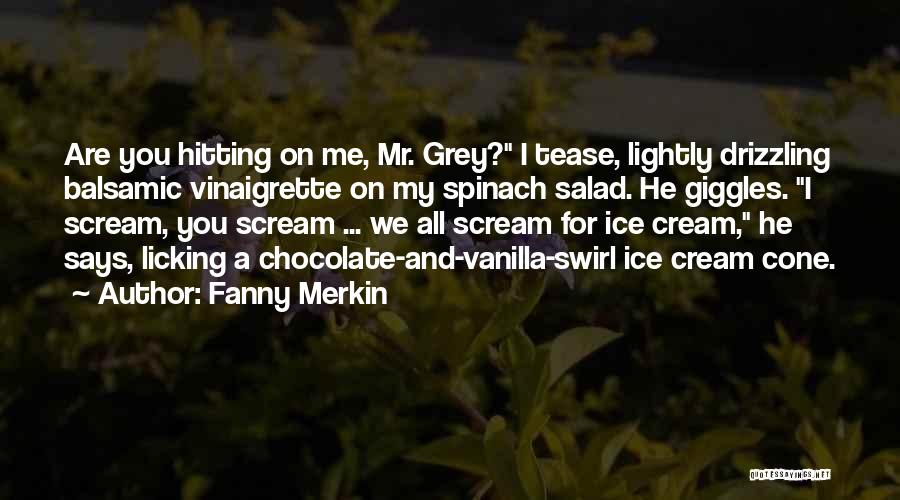 Fanny Merkin Quotes: Are You Hitting On Me, Mr. Grey? I Tease, Lightly Drizzling Balsamic Vinaigrette On My Spinach Salad. He Giggles. I
