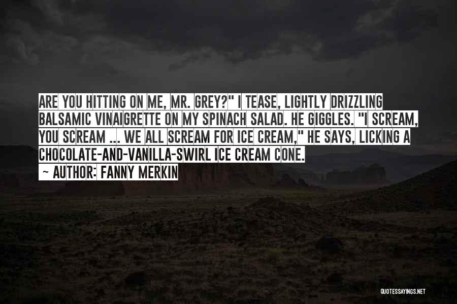 Fanny Merkin Quotes: Are You Hitting On Me, Mr. Grey? I Tease, Lightly Drizzling Balsamic Vinaigrette On My Spinach Salad. He Giggles. I