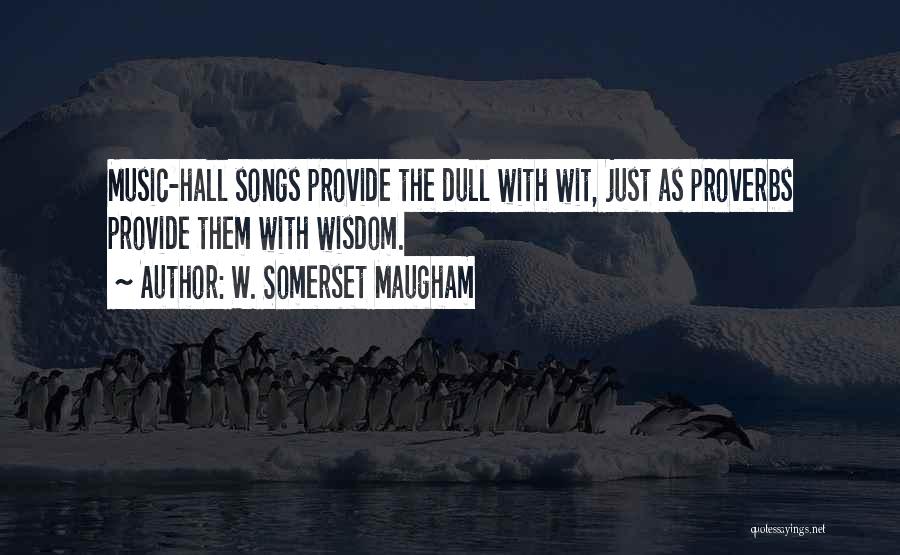 W. Somerset Maugham Quotes: Music-hall Songs Provide The Dull With Wit, Just As Proverbs Provide Them With Wisdom.