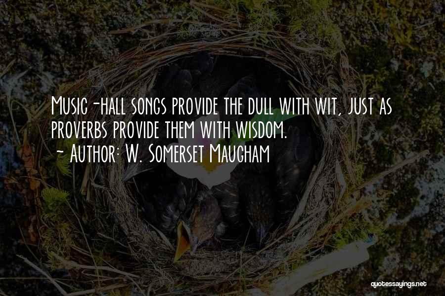 W. Somerset Maugham Quotes: Music-hall Songs Provide The Dull With Wit, Just As Proverbs Provide Them With Wisdom.