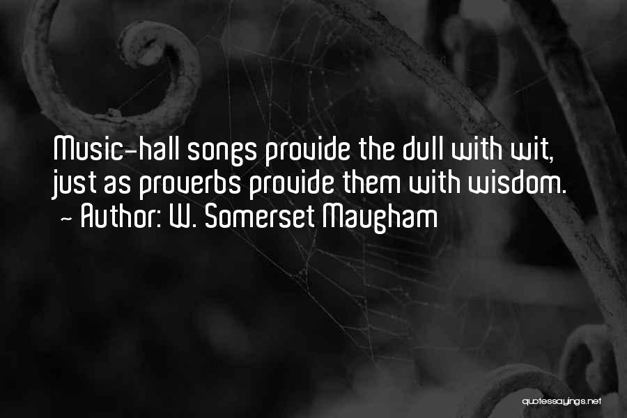 W. Somerset Maugham Quotes: Music-hall Songs Provide The Dull With Wit, Just As Proverbs Provide Them With Wisdom.