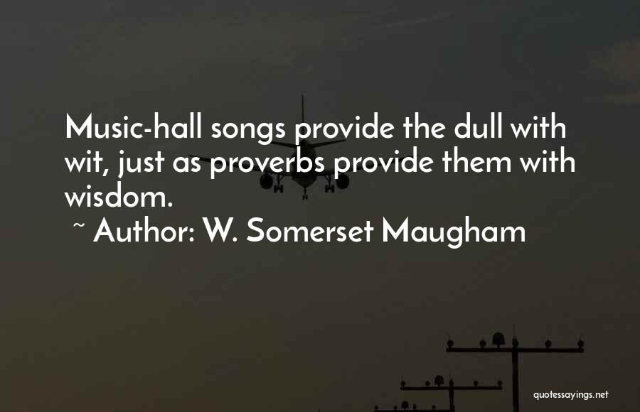 W. Somerset Maugham Quotes: Music-hall Songs Provide The Dull With Wit, Just As Proverbs Provide Them With Wisdom.